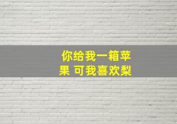 你给我一箱苹果 可我喜欢梨